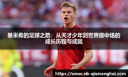 基米希的足球之路：从天才少年到世界级中场的成长历程与成就