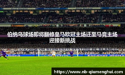 伯纳乌球场即将翻修皇马欧冠主场迁至马竞主场迎接新挑战