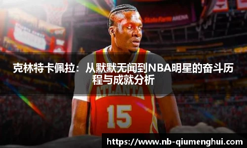克林特卡佩拉:从默默无闻到NBA明星的奋斗历程与成就分析