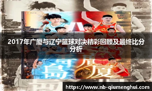 2017年广厦与辽宁篮球对决精彩回顾及最终比分分析