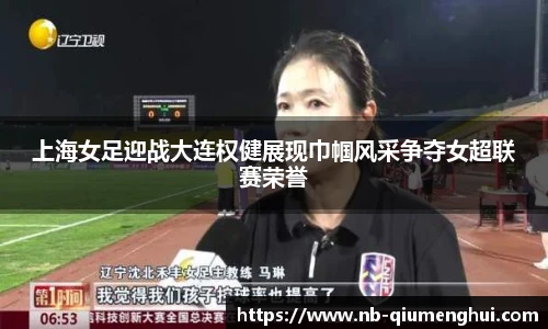 上海女足迎战大连权健展现巾帼风采争夺女超联赛荣誉