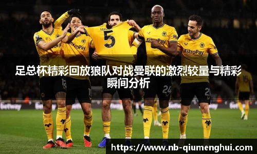 足总杯精彩回放狼队对战曼联的激烈较量与精彩瞬间分析