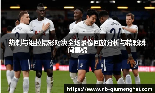 热刺与维拉精彩对决全场录像回放分析与精彩瞬间集锦