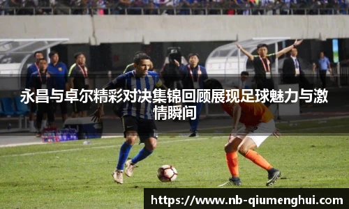 永昌与卓尔精彩对决集锦回顾展现足球魅力与激情瞬间
