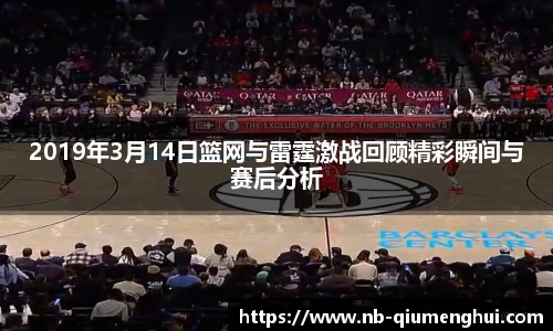 2019年3月14日篮网与雷霆激战回顾精彩瞬间与赛后分析